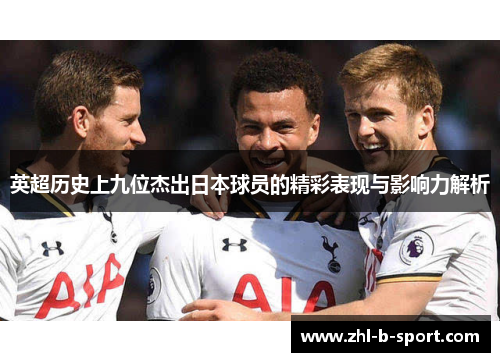 英超历史上九位杰出日本球员的精彩表现与影响力解析 英超历史上九位杰出日本球员的精彩表现与影响力解析