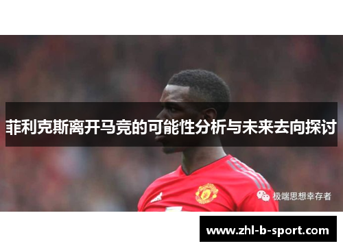 菲利克斯离开马竞的可能性分析与未来去向探讨 菲利克斯离开马竞的可能性分析与未来去向探讨