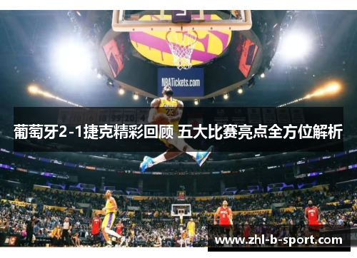 葡萄牙2-1捷克精彩回顾 五大比赛亮点全方位解析 葡萄牙2-1捷克精彩回顾 五大比赛亮点全方位解析