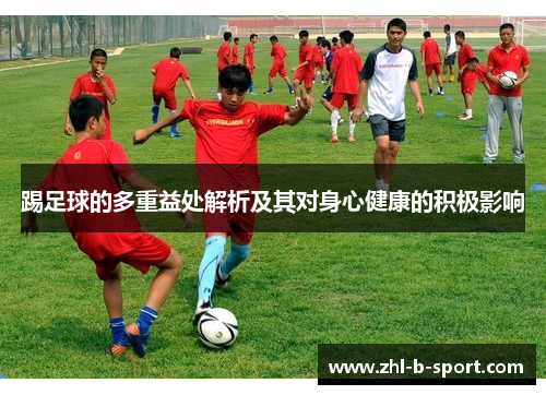 踢足球的多重益处解析及其对身心健康的积极影响 踢足球的多重益处解析及其对身心健康的积极影响