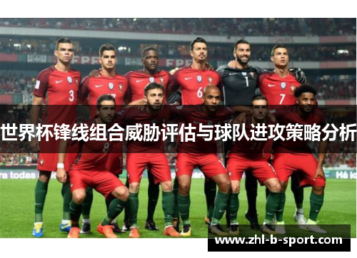 世界杯锋线组合威胁评估与球队进攻策略分析 世界杯锋线组合威胁评估与球队进攻策略分析