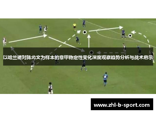 以哈兰德对阵尤文为样本的意甲稳定性变化深度观察趋势分析与战术启示