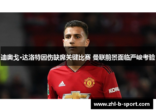 迪奥戈·达洛特因伤缺席关键比赛 曼联前景面临严峻考验