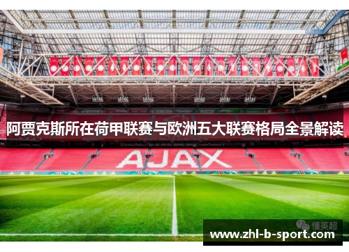 阿贾克斯所在荷甲联赛与欧洲五大联赛格局全景解读