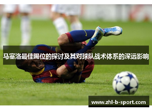 马塞洛最佳踢位的探讨及其对球队战术体系的深远影响