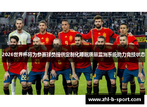 2026世界杯将为参赛球员提供定制化睡眠质量监测系统助力竞技状态