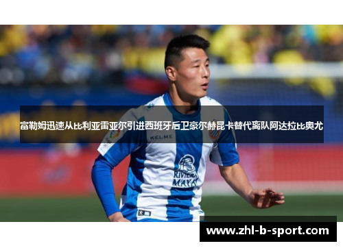 富勒姆迅速从比利亚雷亚尔引进西班牙后卫豪尔赫昆卡替代离队阿达拉比奥尤