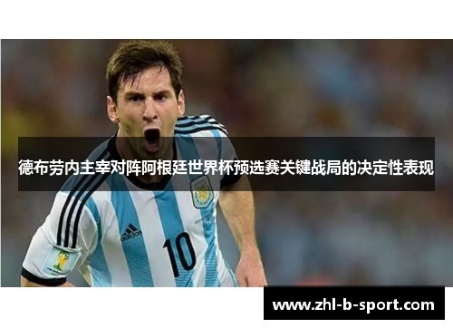 德布劳内主宰对阵阿根廷世界杯预选赛关键战局的决定性表现