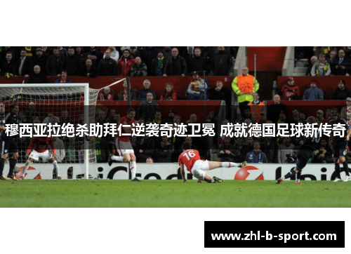 穆西亚拉绝杀助拜仁逆袭奇迹卫冕 成就德国足球新传奇