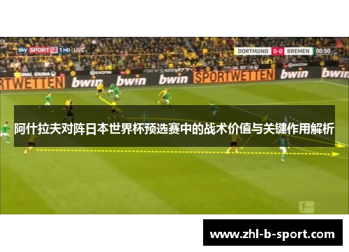 阿什拉夫对阵日本世界杯预选赛中的战术价值与关键作用解析